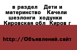  в раздел : Дети и материнство » Качели, шезлонги, ходунки . Кировская обл.,Киров г.